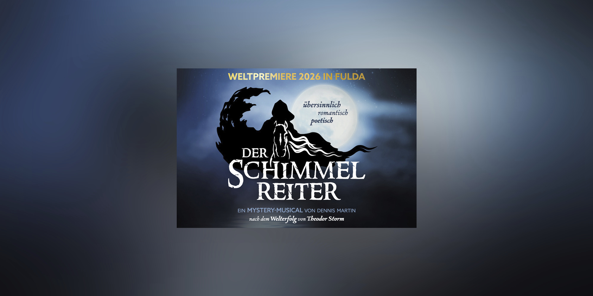 Ankündigungsplakat für das Mystery-Musical „Der Schimmelreiter“ von Dennis Martin nach Theodor Storm, mit dem Hinweis „Weltpremiere 2026 in Fulda“. Das Motiv zeigt die dunkle Silhouette eines Reiters auf einem Pferd vor einem großen, hellen Vollmond und einer stürmischen, nächtlichen Wolkenkulisse. Eingeblendet sind die Attribute „übersinnlich, romantisch, poetisch“.
