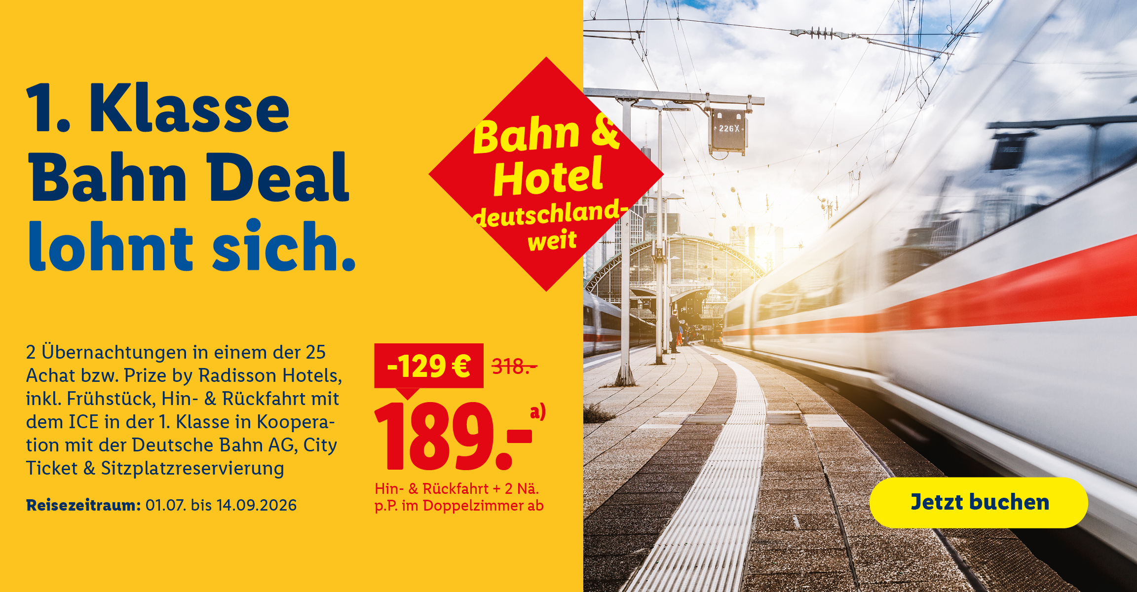 1. Klasse Bahn Deal lohnt sich. 2 Übernachtungen in einem der 25 Achat bzw. Prize by Radisson Hotels, inkl. Frühstück,City Ticket & Sitzplatzreservierung. Reisezeitraum 01.07. - 14.09.2026. Hin-& Rückfahrt +2 Nä. im Doppelzimmer p.P. ab 189€ statt 318€. Ergibt eine Ersparnis von 129€. Bahn & Hotel deutschlandweit. Jetzt buchen.